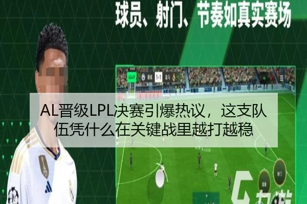 AL晋级LPL决赛引爆热议，这支队伍凭什么在关键战里越打越稳
