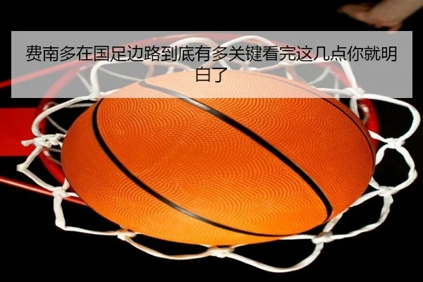 费南多在国足边路到底有多关键看完这几点你就明白了